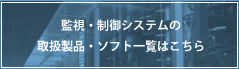 監視・制御システムの取扱製品・ソフト一覧はこちら